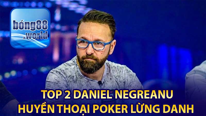Top 2 Daniel Negreanu: Huyền thoại poker lừng danh 