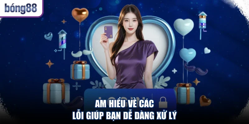 Am hiểu về các lỗi giúp bạn dễ dàng xử lý