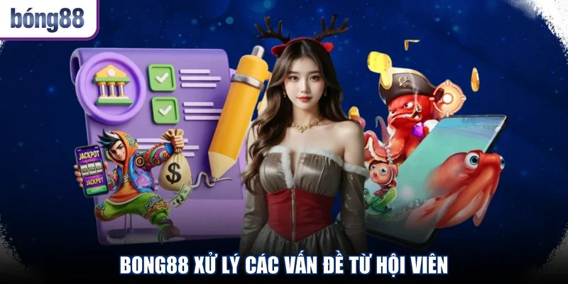 Bong88 xử lý các vấn đề từ hội viên