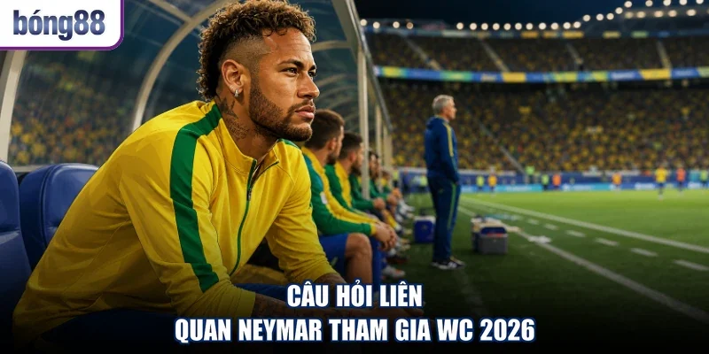 Câu hỏi liên quan Neymar tham gia WC 2026