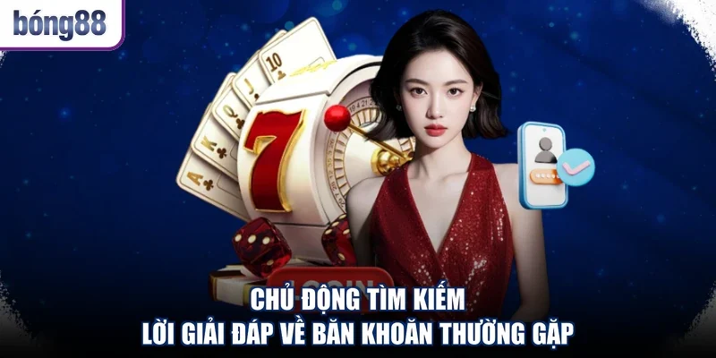 Chủ động tìm kiếm lời giải đáp về băn khoăn thường gặp