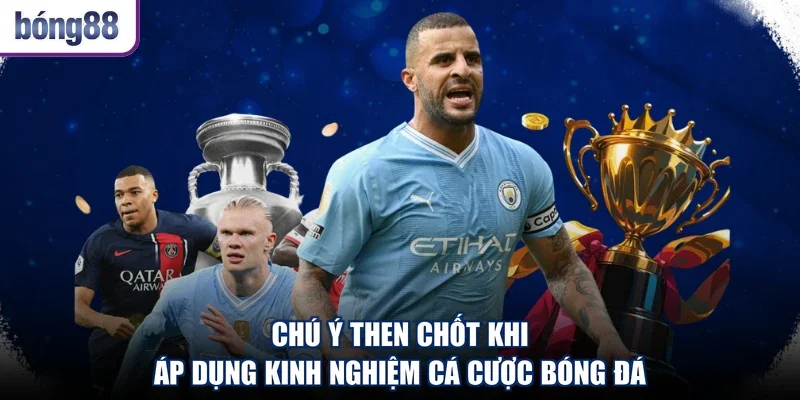 Chú ý then chốt khi áp dụng kinh nghiệm cá cược bóng đá