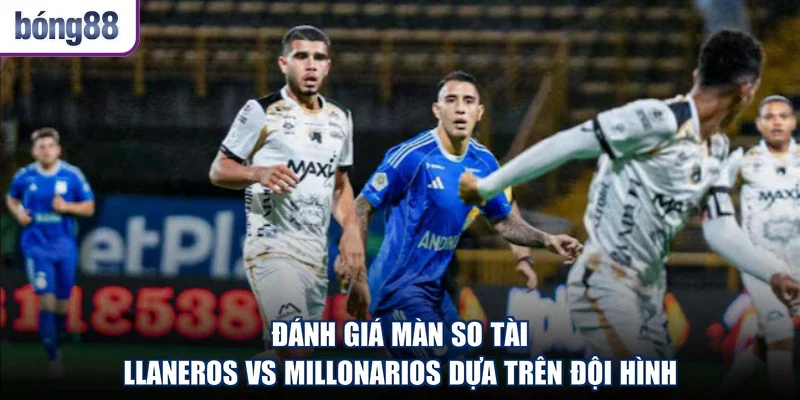 Đánh giá màn so tài Llaneros vs Millonarios dựa trên đội hình