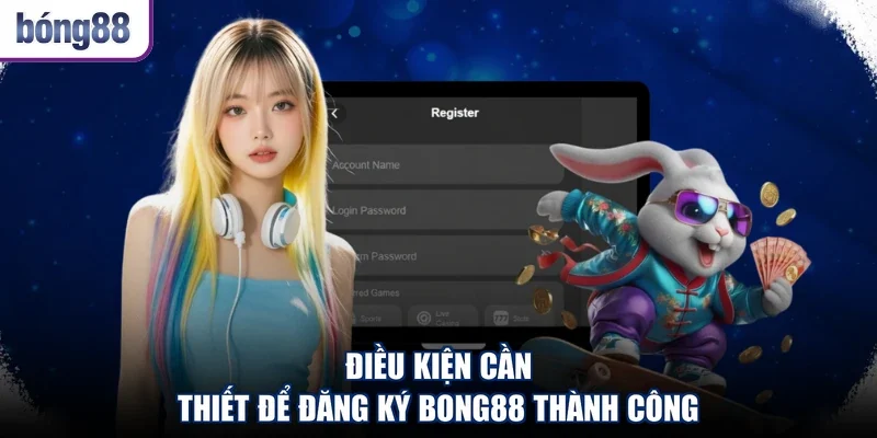 Điều kiện cần thiết để đăng ký Bong88 thành công