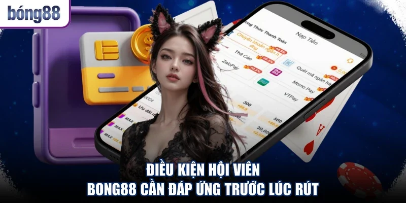 Điều kiện hội viên Bong88 cần đáp ứng trước lúc rút