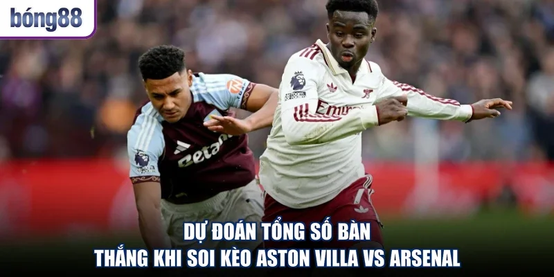 Dự đoán tổng số bàn thắng khi soi kèo Aston Villa vs Arsenal