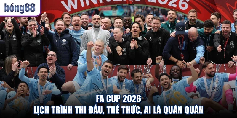 FA Cup 2026 - Lịch Trình Thi Đấu, Thể Thức, Ai Là Quán Quân