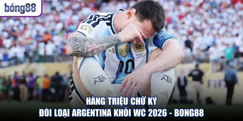Hàng Triệu Chữ Ký Đòi Loại Argentina Khỏi WC 2026 - Bong88