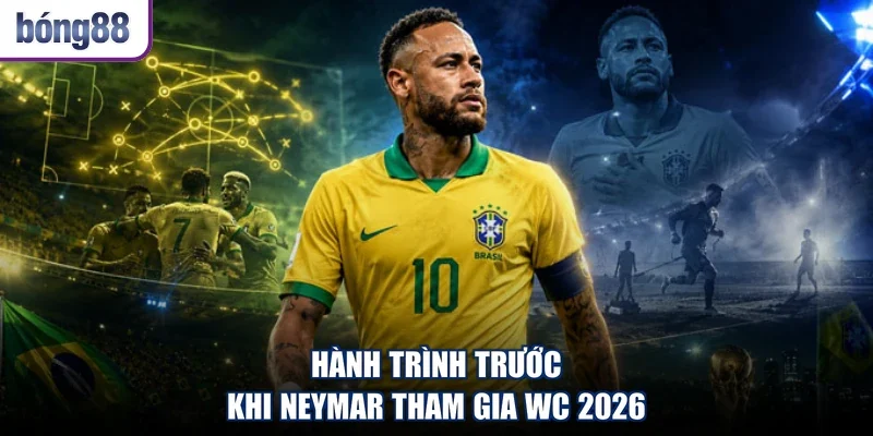 Hành trình trước khi Neymar tham gia WC 2026