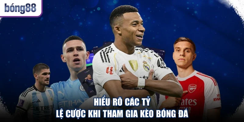 Hiểu rõ các tỷ lệ cược khi tham gia kèo bóng đá