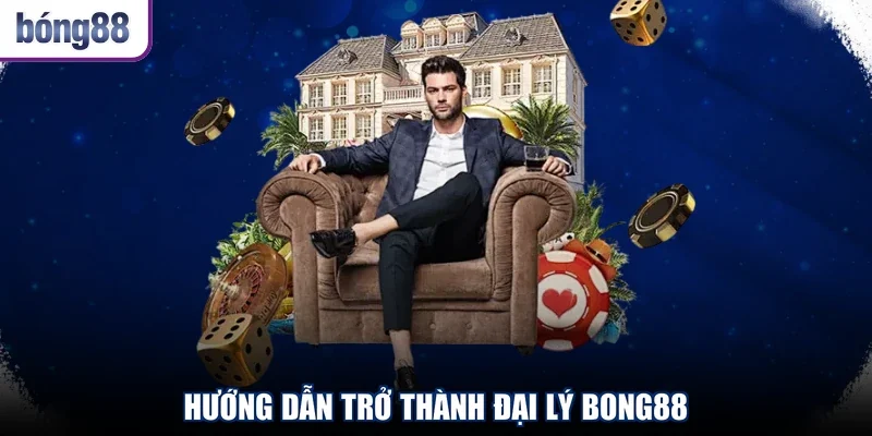 Hướng dẫn trở thành đại lý Bong88