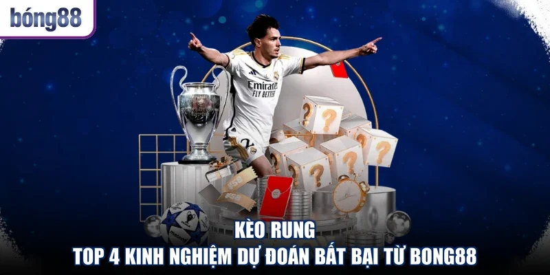 Kèo Rung - Top 4 Kinh Nghiệm Dự Đoán Bất Bại Từ Bong88