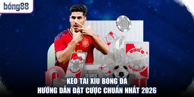 Kèo Tài Xỉu Bóng Đá - Hướng Dẫn Đặt Cược Chuẩn Nhất 2026