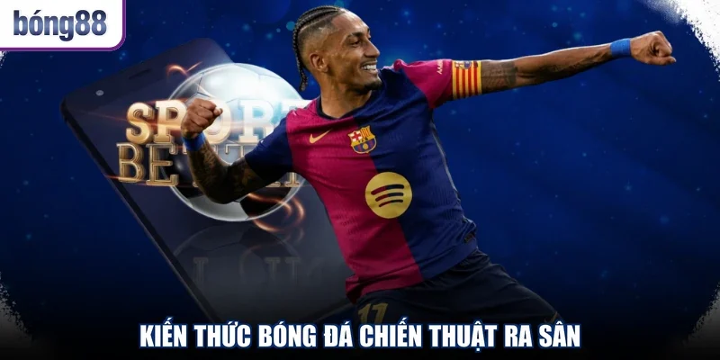Kiến thức bóng đá chiến thuật ra sân