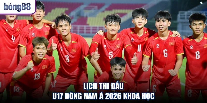 Lịch thi đấu U17 Đông Nam Á 2026 khoa học