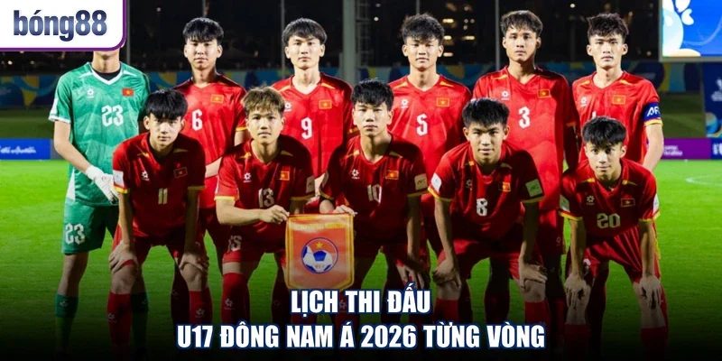 Lịch thi đấu U17 Đông Nam Á 2026 từng vòng