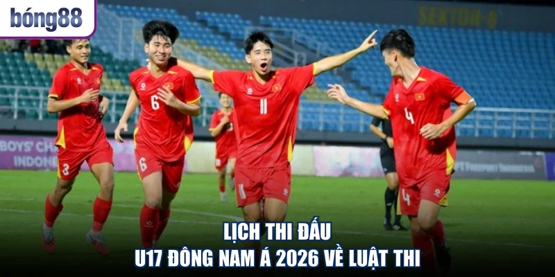 Lịch thi đấu U17 Đông Nam Á 2026 về luật thi
