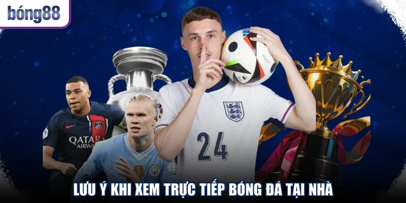 Lưu ý khi xem trực tiếp bóng đá tại nhà