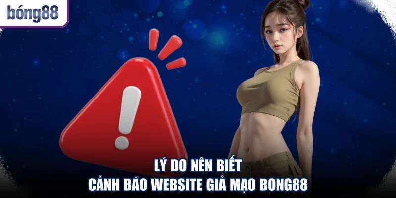 Lý do nên biết cảnh báo website giả mạo Bong88