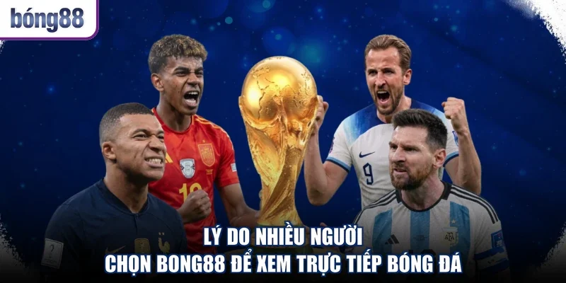 Lý do nhiều người chọn Bong88 để xem trực tiếp bóng đá