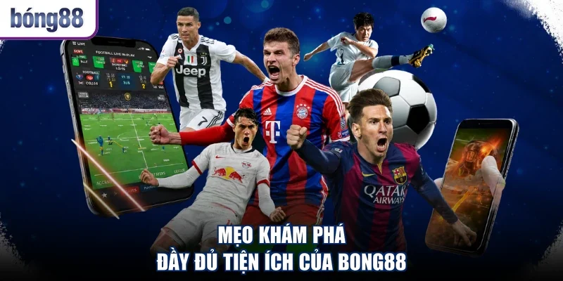 Mẹo khám phá đầy đủ tiện ích của Bong88