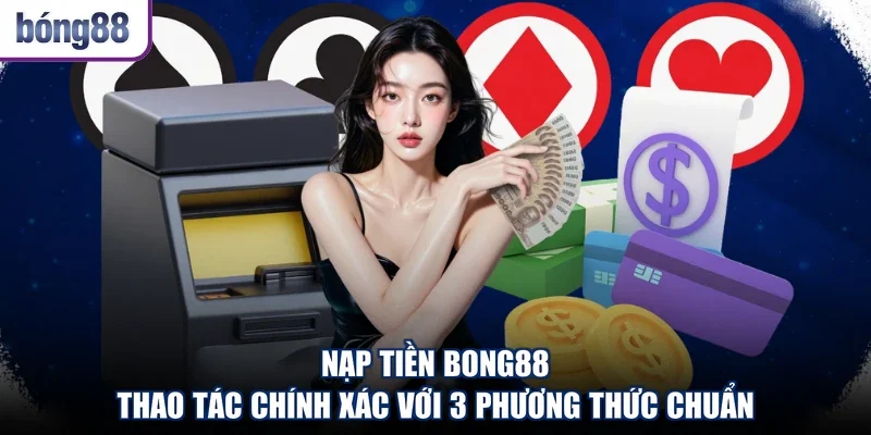 Nạp Tiền Bong88 - Thao Tác Chính Xác Với 3 Phương Thức Chuẩn