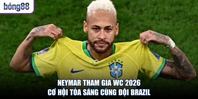 Neymar Tham Gia WC 2026 - Cơ Hội Tỏa Sáng Cùng Đội Brazil