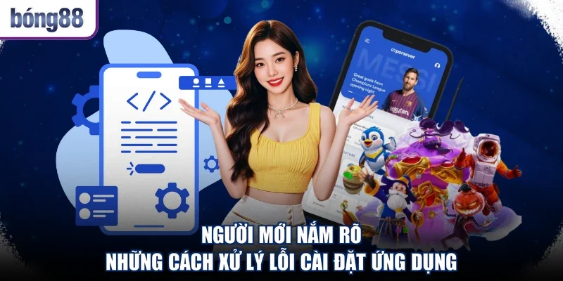 Người mới nắm rõ những cách xử lý lỗi cài đặt ứng dụng