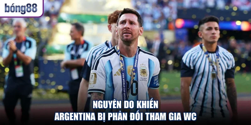 Nguyên do khiến Argentina bị phản đối tham gia WC