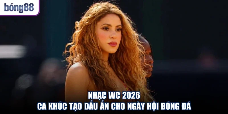 Nhạc WC 2026 - Ca Khúc Tạo Dấu Ấn Cho Ngày Hội Bóng Đá