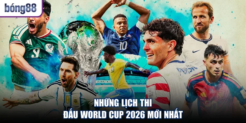 Những lịch thi đấu World Cup 2026 mới nhất