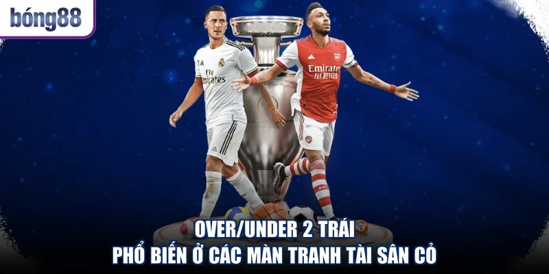 Over/Under 2 trái phổ biến ở các màn tranh tài sân cỏ