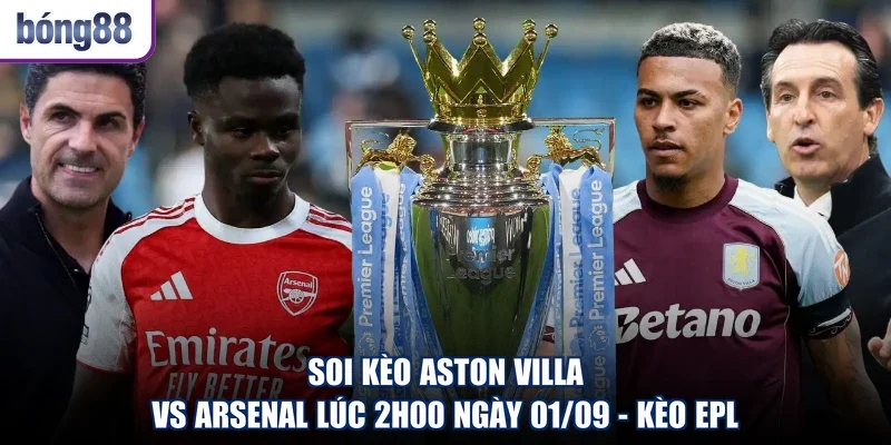 Soi Kèo Aston Villa Vs Arsenal Lúc 2h00 Ngày 01/09 - Kèo EPL