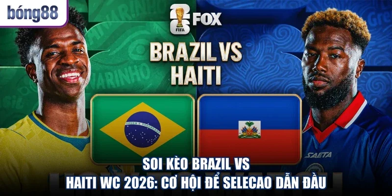 Soi Kèo Brazil Vs Haiti WC 2026: Cơ Hội Để Selecao Dẫn Đầu