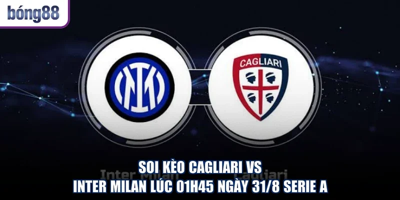 Soi Kèo Cagliari Vs Inter Milan Lúc 01h45 Ngày 31/8 Serie A