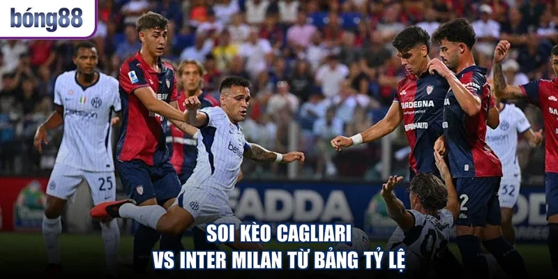 Soi kèo Cagliari vs Inter Milan từ bảng tỷ lệ