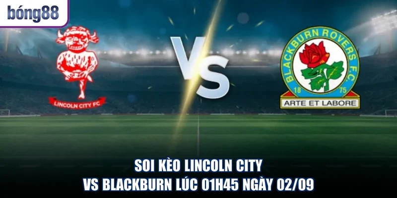 Soi Kèo Lincoln City Vs Blackburn Lúc 01h45 Ngày 02/09