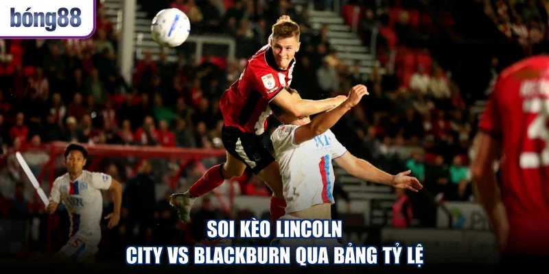 Soi kèo Lincoln City vs Blackburn qua bảng tỷ lệ