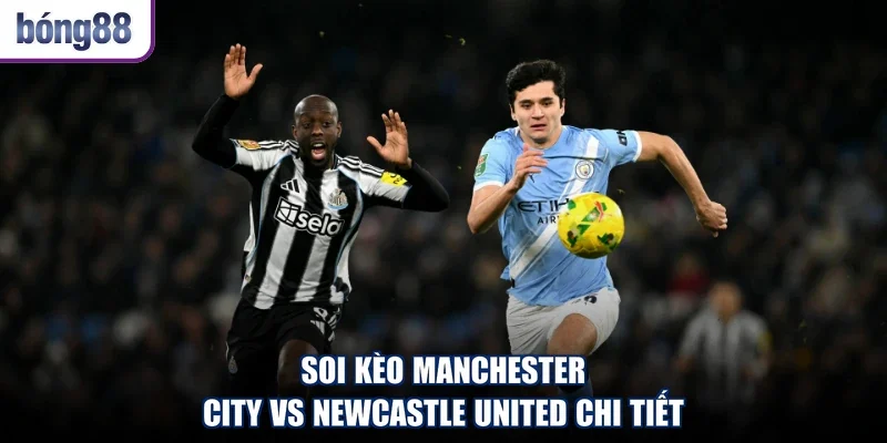 Soi kèo Manchester City vs Newcastle United chi tiết