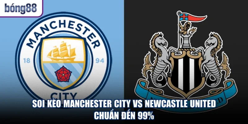Soi Kèo Manchester City Vs Newcastle United - Chuẩn Đến 99%