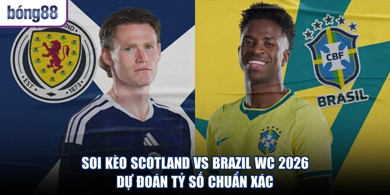 Soi Kèo Scotland Vs Brazil WC 2026 - Dự Đoán Tỷ Số Chuẩn Xác