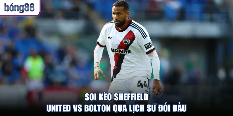 Soi kèo Sheffield United vs Bolton qua lịch sử đối đầu