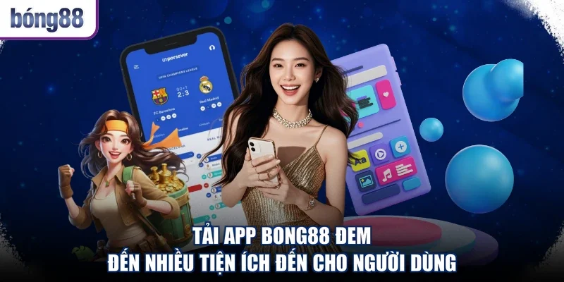 Tải app Bong88 đem đến nhiều tiện ích đến cho người dùng