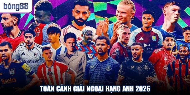 Toàn cảnh giải Ngoại Hạng Anh 2026