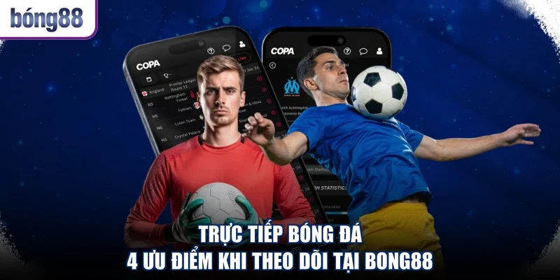 Trực Tiếp Bóng Đá - 4 Ưu Điểm Khi Theo Dõi Tại Bong88